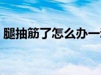腿抽筋了怎么办一动就疼（腿抽筋了怎么办）