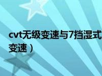 cvt无级变速与7挡湿式双离合哪个好（7档双离合和cvt无级变速）