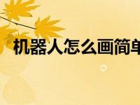 机器人怎么画简单又帅气（机器人怎么画）