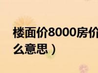 楼面价8000房价大概要多少钱（楼面价是什么意思）