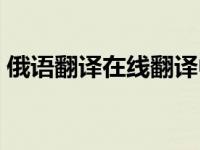 俄语翻译在线翻译中文（译酷俄语在线翻译）