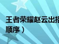 王者荣耀赵云出招顺序表（王者荣耀赵云出装顺序）