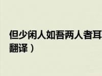 但少闲人如吾两人者耳翻译（自康乐以来未复有能与其奇者翻译）