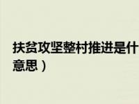 扶贫攻坚整村推进是什么意思呀（扶贫攻坚整村推进是什么意思）