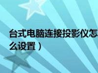 台式电脑连接投影仪怎么设置视频（台式电脑连接投影仪怎么设置）
