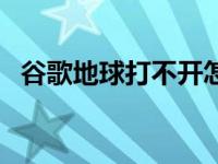 谷歌地球打不开怎样办（谷歌地球打不开）