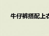 牛仔裤搭配上衣图片男（牛仔裤搭配）