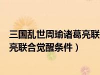 三国乱世周瑜诸葛亮联合觉醒用多少酒（三国乱世周瑜诸葛亮联合觉醒条件）