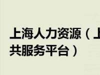 上海人力资源（上海人力资源和社会保障局公共服务平台）