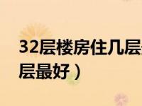 32层楼房住几层最好的选择（32层楼房住几层最好）