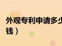 外观专利申请多少钱一次（外观专利申请多少钱）