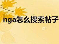 nga怎么搜索帖子内容（nga怎么搜索帖子）