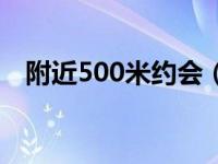 附近500米约会（同城异性约会500米内）