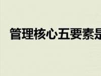 管理核心五要素是什么（管理核心五要素）