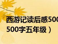西游记读后感500字五年级下（西游记读后感500字五年级）