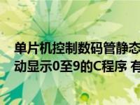 单片机控制数码管静态显示0-9代码（51单片机让数码管自动显示0至9的C程序 有没有比这个更简单的）