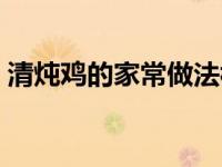 清炖鸡的家常做法视频（清炖鸡的家常做法）