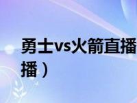 勇士vs火箭直播今天（今天哪里有火箭的直播）