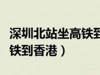 深圳北站坐高铁到香港要多久（深圳北站坐高铁到香港）