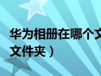 华为相册在哪个文件夹（华为手机相册在哪个文件夹）