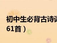 初中生必背古诗词139首（初中生必背古诗词61首）