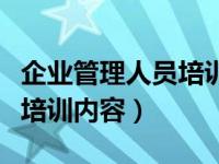 企业管理人员培训内容有哪些（企业管理人员培训内容）