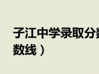 子江中学录取分数线2018（子江中学录取分数线）