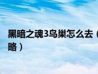 黑暗之魂3鸟巢怎么去（黑暗之魂3鸟巢在哪里鸟巢怎么走攻略）