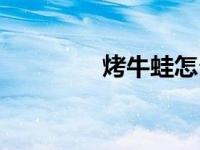 烤牛蛙怎么腌制（烤牛蛙）