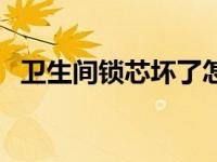 卫生间锁芯坏了怎么换锁芯（怎么换锁芯）
