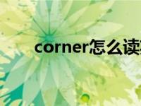 corner怎么读英文（corner怎么读）