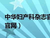 中华妇产科杂志官网公众号（中华妇产科杂志官网）