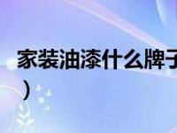 家装油漆什么牌子好（家装电线用什么牌子好）