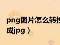png图片怎么转换成png（png文件怎么转换成jpg）