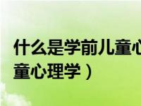 什么是学前儿童心理学简答题（什么是学前儿童心理学）