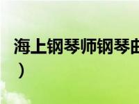 海上钢琴师钢琴曲目作者（海上钢琴师钢琴曲）