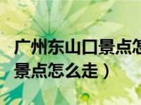广州东山口景点怎么走哪里出口（广州东山口景点怎么走）