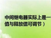中间继电器实际上是一种动作与释放值（中间继电器的动作值与释放值可调节）