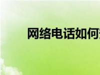 网络电话如何安装（网络电话安装）