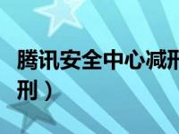 腾讯安全中心减刑审核多久（腾讯安全中心减刑）