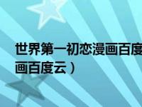 世界第一初恋漫画百度云1-3季百度网盘（世界第一初恋漫画百度云）