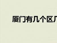 厦门有几个区几个县（厦门有几个区）