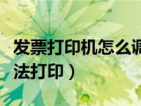 发票打印机怎么调整打印位置（发票打印机无法打印）