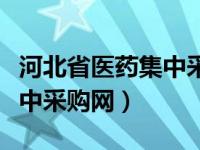 河北省医药集中采购网手机版（河北省医药集中采购网）