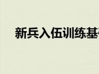 新兵入伍训练基础知识（新兵入伍训练）
