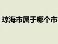 琼海市属于哪个市管的（琼海市属于哪个市）