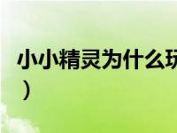 小小精灵为什么玩不了（小小精灵为什么关服）