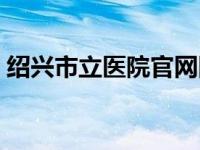 绍兴市立医院官网图片（绍兴市立医院官网）