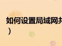 如何设置局域网共享文件夹（如何设置局域网）