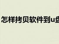 怎样拷贝软件到u盘里（怎么拷贝软件到u盘）